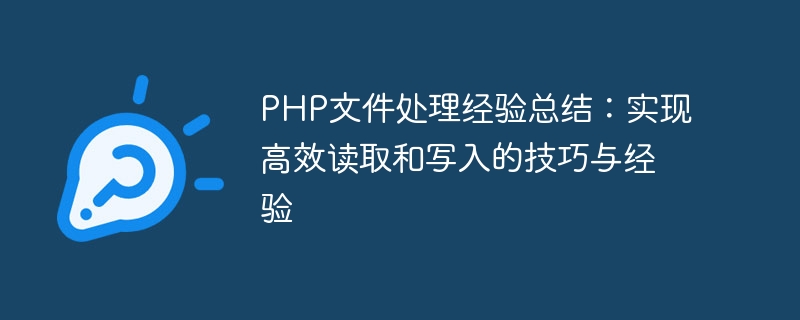 PHP 파일 처리 경험 요약: 효율적인 읽기 및 쓰기를 위한 팁 및 경험