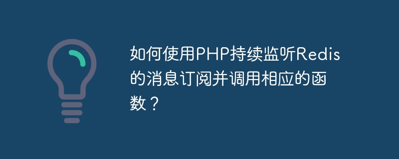 PHP を使用して Redis メッセージ サブスクリプションを継続的に監視し、対応する関数を呼び出すにはどうすればよいですか?