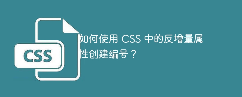 如何使用 CSS 中的反增量属性创建编号？