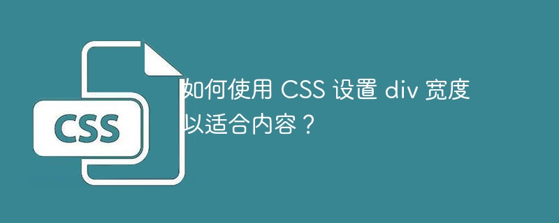 如何使用 CSS 设置 div 宽度以适合内容？