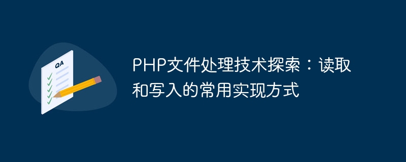 PHP 파일 처리 기술 탐색: 읽기 및 쓰기의 일반적인 구현 방법