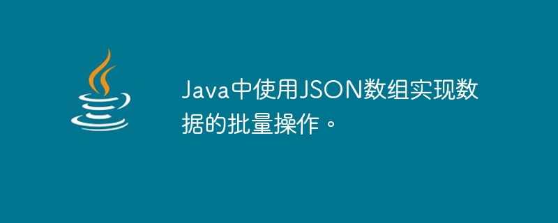 JSON 배열은 Java에서 데이터의 일괄 작업을 구현하는 데 사용됩니다.