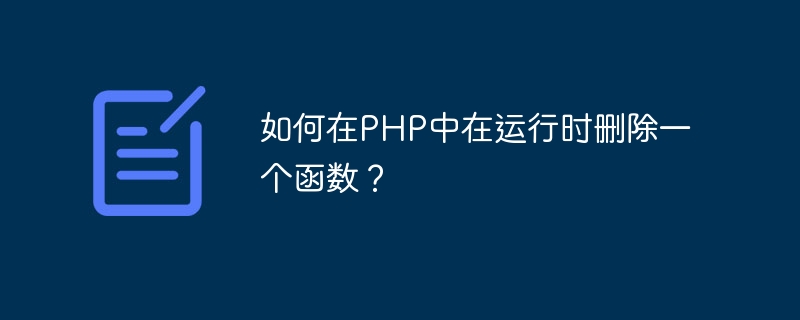 如何在PHP中在运行时删除一个函数？