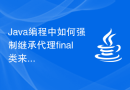 Java编程中如何强制继承代理final类来实现特定需求？