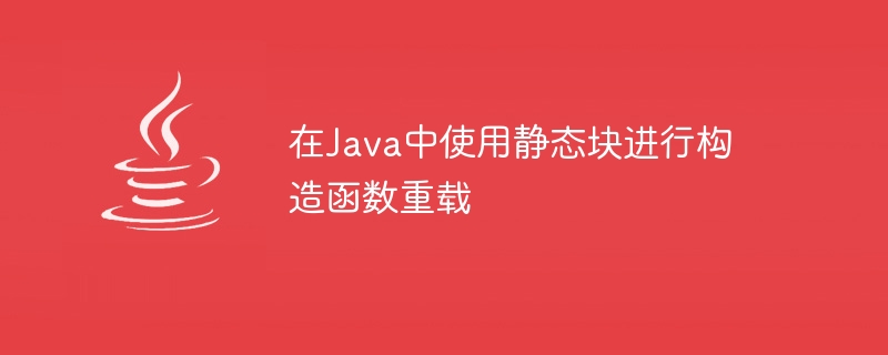 在Java中使用静态块进行构造函数重载