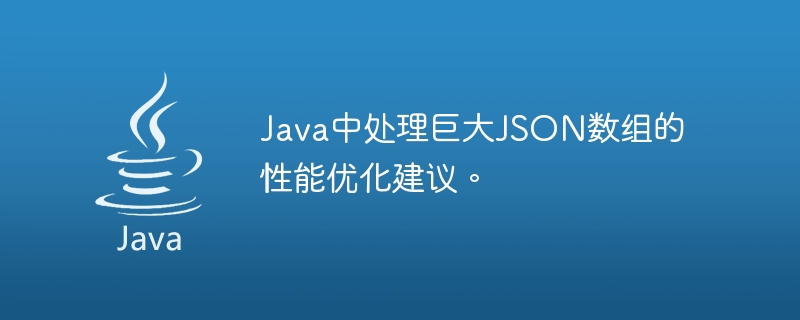 Java에서 대규모 JSON 배열을 처리하기 위한 성능 최적화 제안입니다.