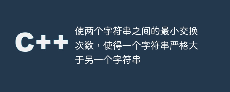 使兩個字串之間的最小交換次數，使得一個字串嚴格大於另一個字串