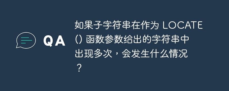 如果子字符串在作为 LOCATE() 函数参数给出的字符串中出现多次，会发生什么情况？