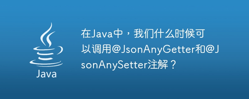 In Java, when can we call @JsonAnyGetter and @JsonAnySetter annotations?