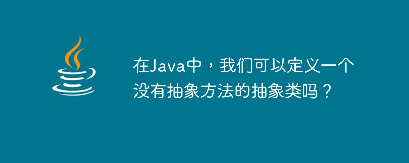 In Java, can we define an abstract class without abstract methods?