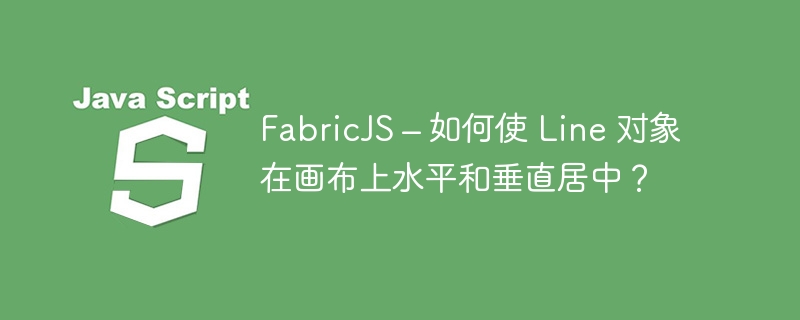 FabricJS – 如何使 Line 对象在画布上水平和垂直居中？