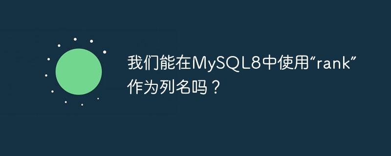 我們能在MySQL8中使用「rank」作為列名嗎？