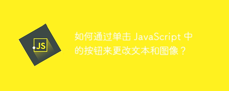 如何通过单击 JavaScript 中的按钮来更改文本和图像？