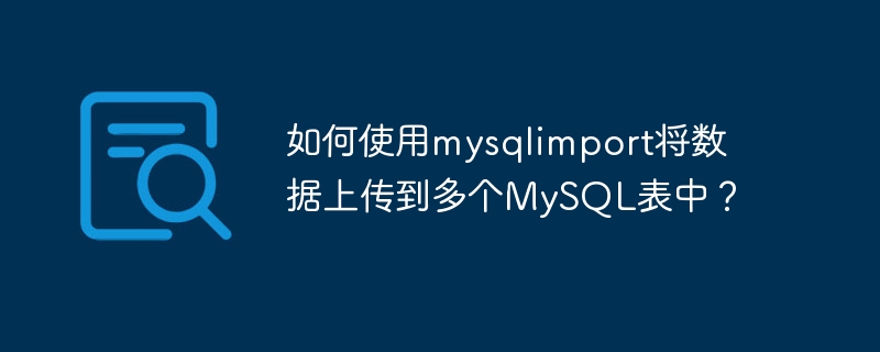 Wie lade ich Daten mit mysqlimport in mehrere MySQL-Tabellen hoch?