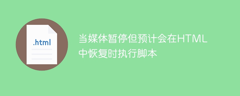 當媒體暫停但預計在HTML中恢復時執行腳本