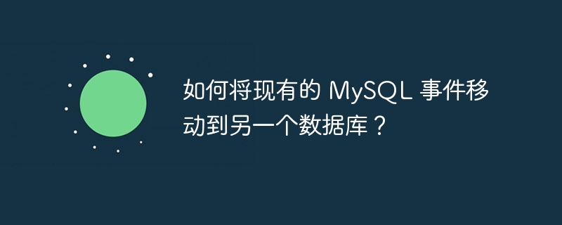 如何将现有的 MySQL 事件移动到另一个数据库？