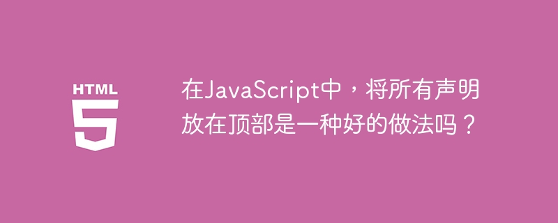 Dalam JavaScript, adakah amalan yang baik untuk meletakkan semua pengisytiharan di bahagian atas?