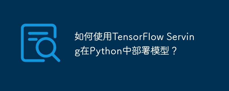 如何使用TensorFlow Serving在Python中部署模型？