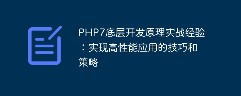 PHP7底层开发原理实战经验：实现高性能应用的技巧和策略