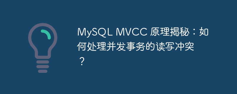 MySQL MVCC 原理揭秘：如何处理并发事务的读写冲突？