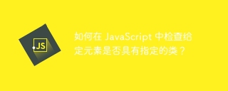 如何在 JavaScript 中检查给定元素是否具有指定的类?