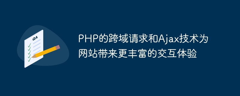 PHP의 도메인 간 요청과 Ajax 기술은 웹사이트에 더욱 풍부한 대화형 경험을 제공합니다.