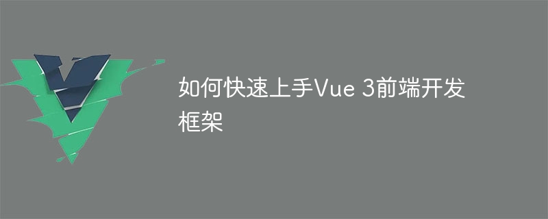 如何快速上手Vue 3前端开发框架