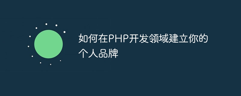 PHP 개발에서 개인 브랜드를 구축하는 방법