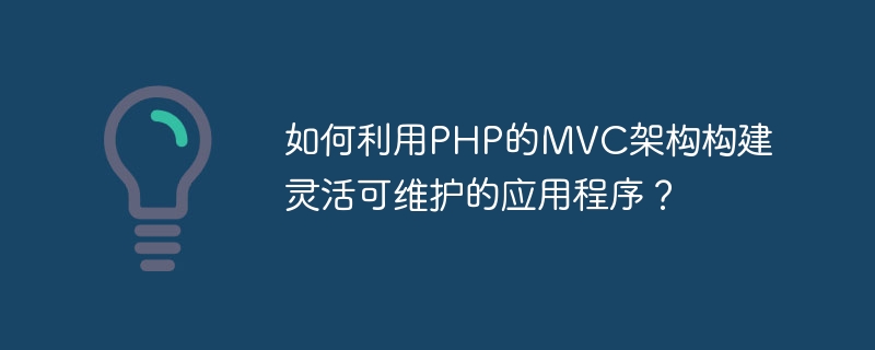 How to use PHPs MVC architecture to build flexible and maintainable applications?