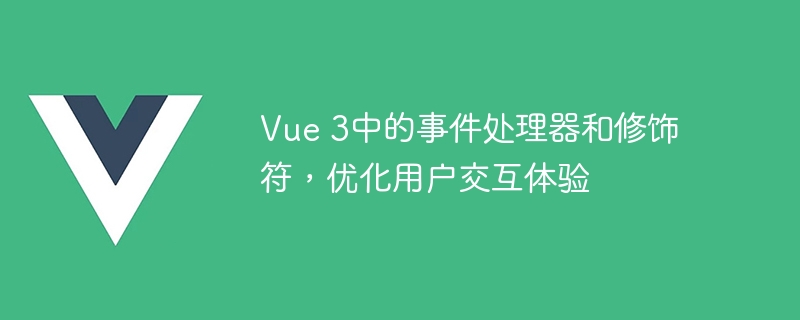 Vue 3中的事件处理器和修饰符，优化用户交互体验