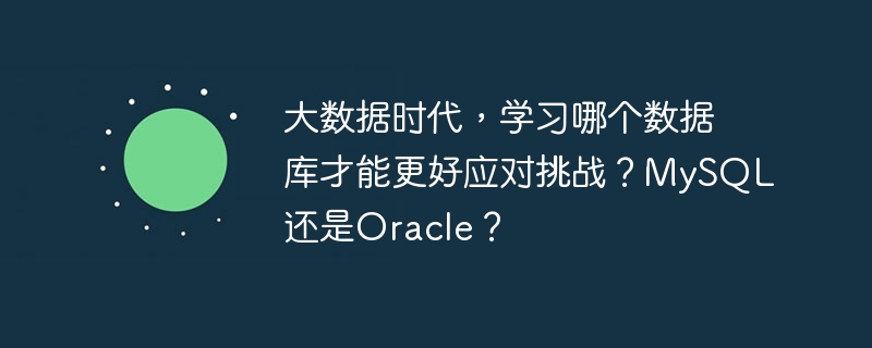 À l’ère du big data, quelle base de données pouvons-nous apprendre pour mieux relever les défis ? MySQL ou Oracle ?