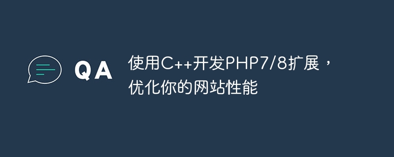 Verwenden Sie C++, um PHP7/8-Erweiterungen zu entwickeln, um die Leistung Ihrer Website zu optimieren