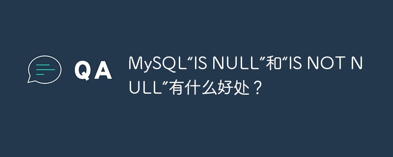 MySQL“IS NULL”和“IS NOT NULL”有什么好处？