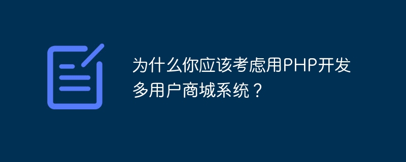 다중 사용자 쇼핑몰 시스템을 개발하기 위해 PHP를 사용하는 것을 고려해야 하는 이유는 무엇입니까?