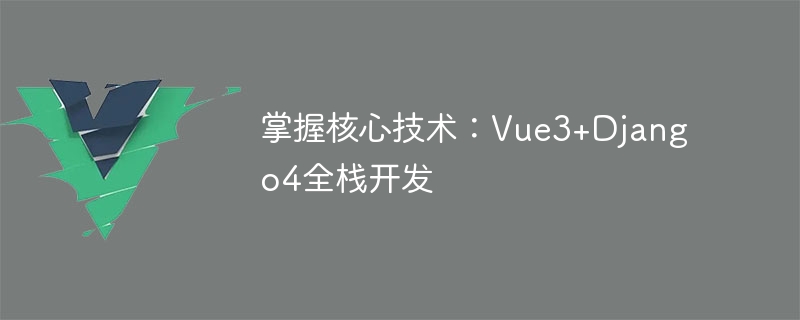 マスターコアテクノロジー: Vue3+Django4 フルスタック開発