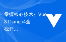 掌握核心技术：Vue3+Django4全栈开发
