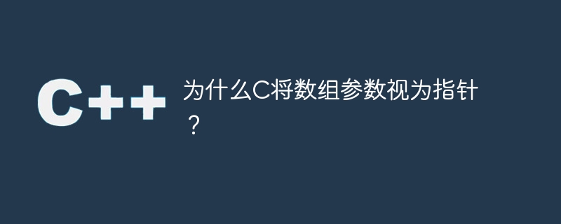 なぜ C は配列パラメータをポインタとして扱うのでしょうか?