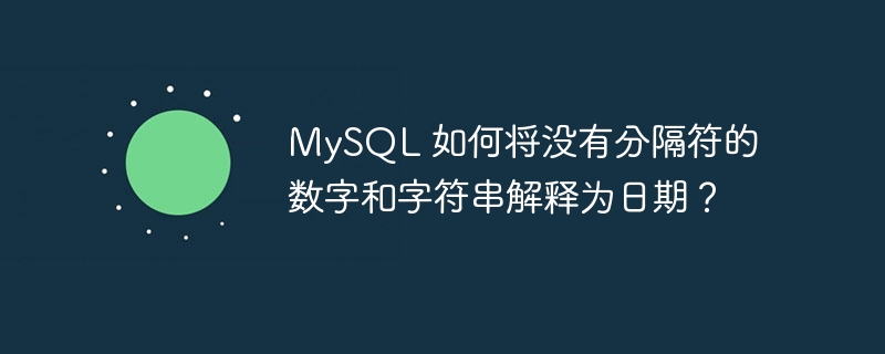 MySQL 如何将没有分隔符的数字和字符串解释为日期？