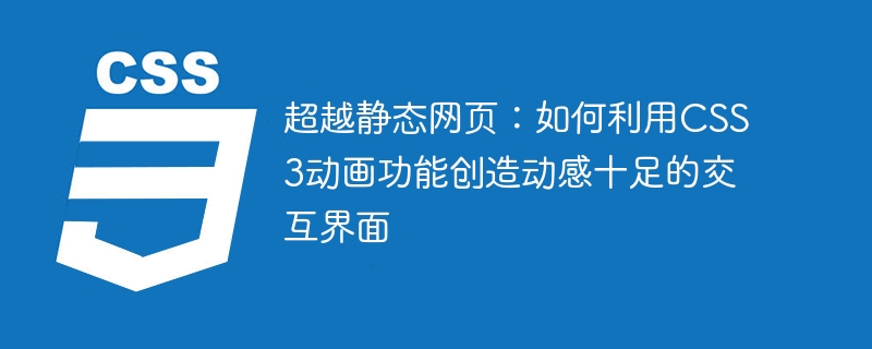 정적 웹 페이지 너머: CSS3 애니메이션 기능을 사용하여 동적 대화형 인터페이스를 만드는 방법