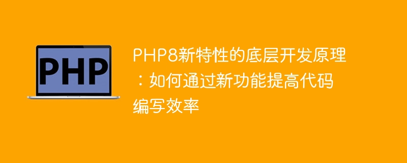 PHP8 の新機能の基礎となる開発原則: 新機能を通じてコード作成効率を向上させる方法