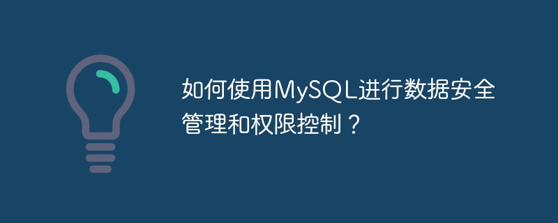 如何使用MySQL进行数据安全管理和权限控制？