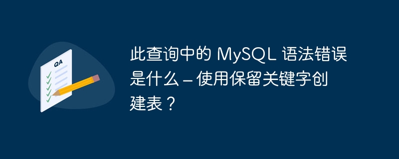 此查询中的 MySQL 语法错误是什么 – 使用保留关键字创建表？