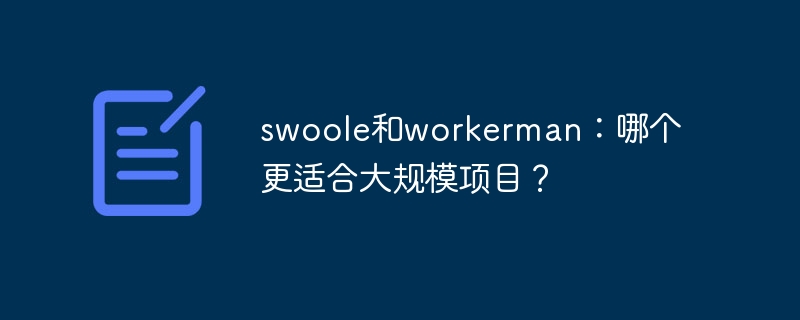 Swoole 또는 Workerman: 대규모 프로젝트에는 어느 것이 더 좋나요?