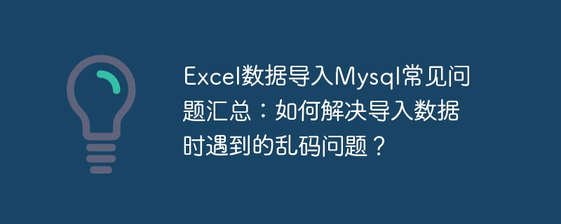 Excel データを Mysql にインポートする際の一般的な問題のまとめ: データのインポート時に発生した文字化けの問題を解決するにはどうすればよいですか?