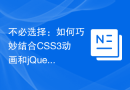 不必选择：如何巧妙结合CSS3动画和jQuery效果打造高效果的网页