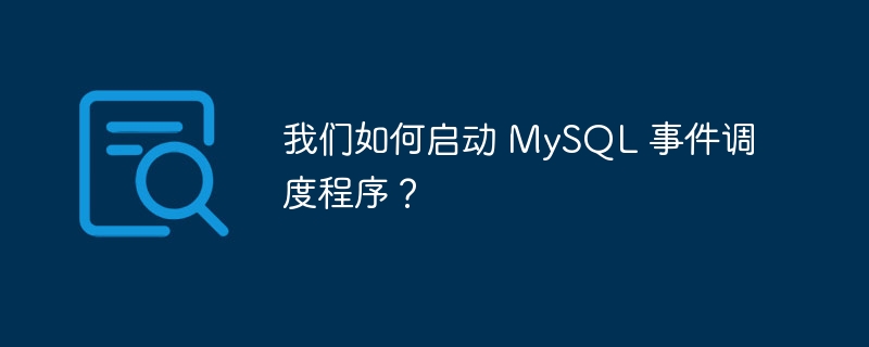 我们如何启动 MySQL 事件调度程序？