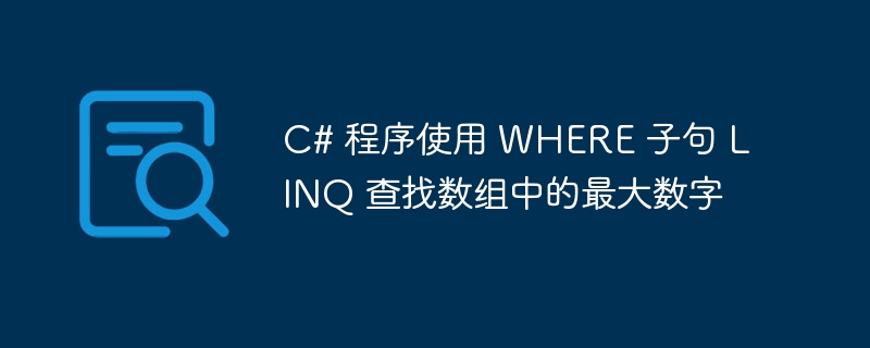 C# 程序使用 WHERE 子句 LINQ 查找数组中的最大数字