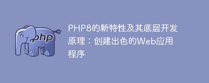 PHP8의 새로운 기능과 기본 개발 원칙: 뛰어난 웹 애플리케이션 만들기