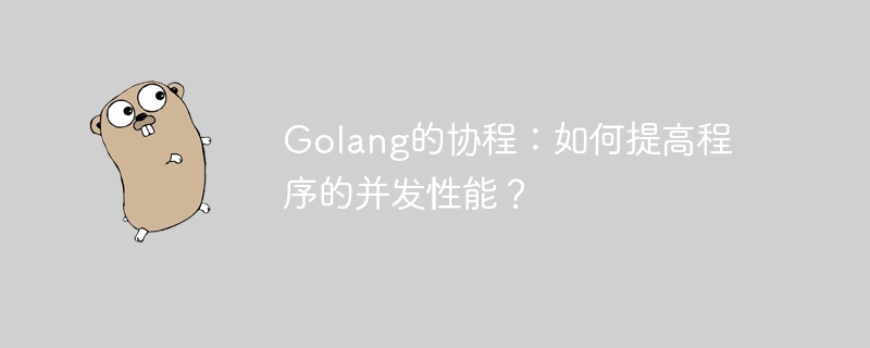 Golang의 코루틴: 프로그램의 동시성 성능을 향상시키는 방법은 무엇입니까?