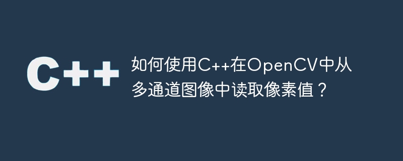 如何使用C++在OpenCV中从多通道图像中读取像素值？